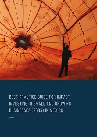 Best Practice Guide for Impact Investing in Small and Growing Businesses (SGBs) in Mexico
